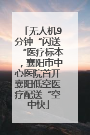 无人机9分钟“闪送“医疗标本，襄阳市中心医院首开襄阳低空医疗配送“空中快