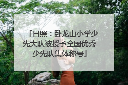 日照：卧龙山小学少先大队被授予全国优秀少先队集体称号