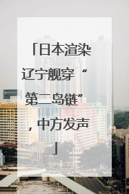 日本渲染辽宁舰穿“第二岛链”，中方发声