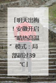 明天出梅！安徽开启“晴热高温”模式：局部超过39℃