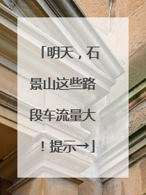 明天，石景山这些路段车流量大！提示→