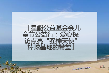 星能公益基金会儿童节公益行：爱心探访点亮“强棒天使”棒球基地的希望