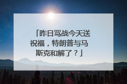 昨日骂战今天送祝福，特朗普与马斯克和解了？