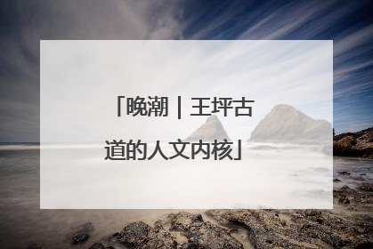 晚潮｜王坪古道的人文内核