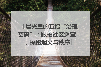 晨光里的五福“治理密码”：跟拍社区巡查，探秘烟火与秩序
