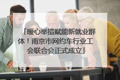 暖心举措赋能新就业群体！南京市网约车行业工会联合会正式成立