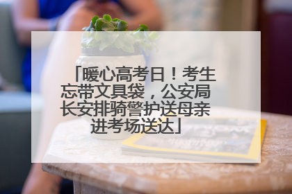 暖心高考日！考生忘带文具袋，公安局长安排骑警护送母亲进考场送达