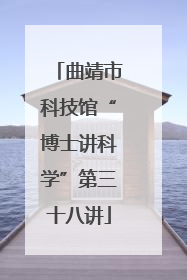 曲靖市科技馆“博士讲科学”第三十八讲