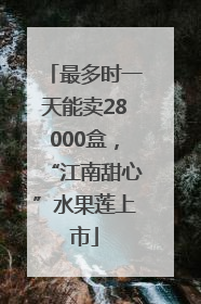 最多时一天能卖28000盒，“江南甜心”水果莲上市