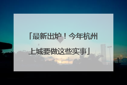 最新出炉！今年杭州上城要做这些实事