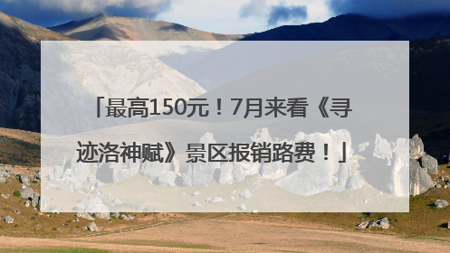 最高150元！7月来看《寻迹洛神赋》景区报销路费！