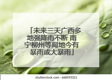 未来三天广西多地强降雨不断 南宁柳州等局地今有暴雨或大暴雨