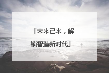 未来已来，解锁智造新时代