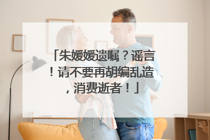 朱媛媛遗嘱？谣言！请不要再胡编乱造，消费逝者！