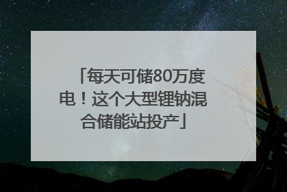 每天可储80万度电！这个大型锂钠混合储能站投产