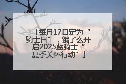 每月17日定为“骑士日”，饿了么开启2025蓝骑士“夏季关怀行动”