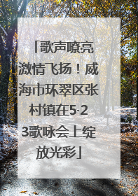 歌声嘹亮 激情飞扬！威海市环翠区张村镇在5·23歌咏会上绽放光彩