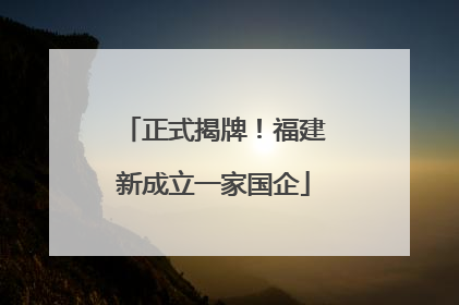 正式揭牌！福建新成立一家国企