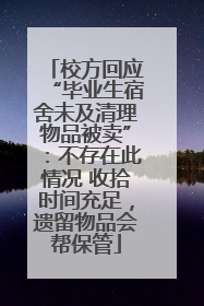 校方回应“毕业生宿舍未及清理物品被卖”：不存在此情况 收拾时间充足，遗留物品会帮保管