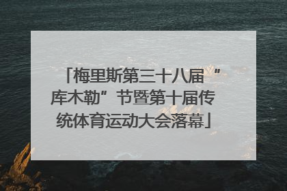 梅里斯第三十八届“库木勒”节暨第十届传统体育运动大会落幕