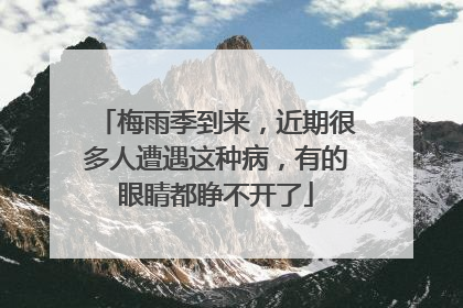 梅雨季到来，近期很多人遭遇这种病，有的眼睛都睁不开了