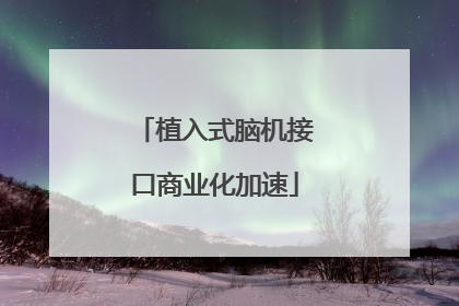植入式脑机接口商业化加速