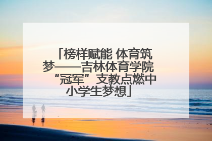 榜样赋能 体育筑梦——吉林体育学院“冠军”支教点燃中小学生梦想