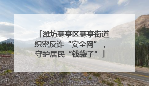 潍坊寒亭区寒亭街道织密反诈“安全网”，守护居民“钱袋子”