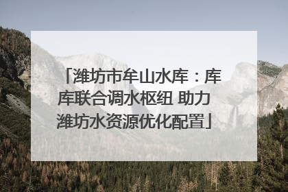 潍坊市牟山水库：库库联合调水枢纽 助力潍坊水资源优化配置