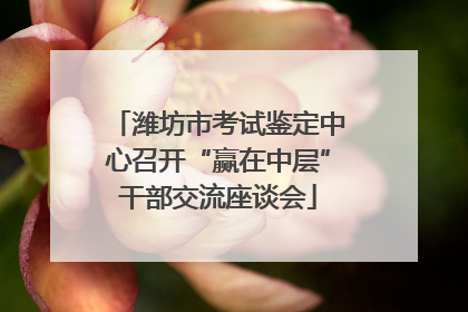 潍坊市考试鉴定中心召开“赢在中层”干部交流座谈会