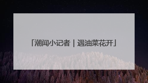 潮闻小记者｜遇油菜花开