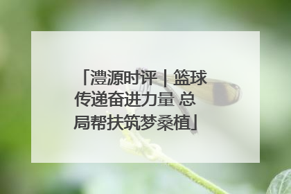 澧源时评｜篮球传递奋进力量 总局帮扶筑梦桑植