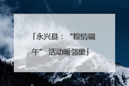 永兴县：“粽情端午” 活动暖邻里