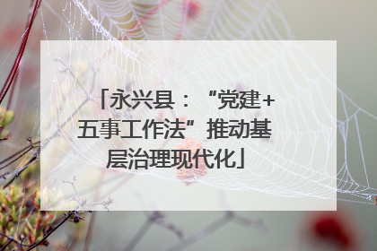 永兴县：“党建+五事工作法”推动基层治理现代化