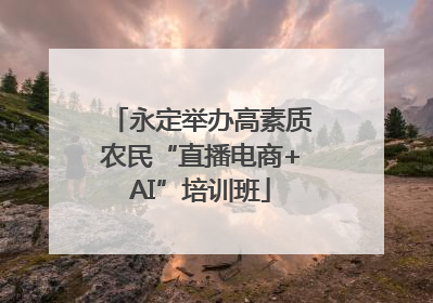 永定举办高素质农民“直播电商+AI”培训班