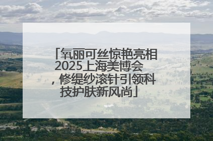 氧丽可丝惊艳亮相2025上海美博会，修缇纱滚针引领科技护肤新风尚