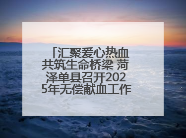 汇聚爱心热血 共筑生命桥梁 菏泽单县召开2025年无偿献血工作启动仪式