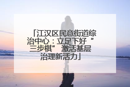 江汉区民意街道综治中心：立足下好“三步棋” 激活基层治理新活力