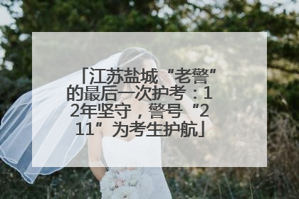 江苏盐城“老警”的最后一次护考：12年坚守，警号“211”为考生护航