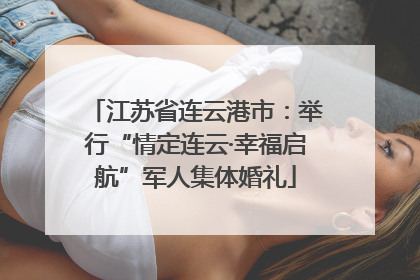 江苏省连云港市：举行“情定连云·幸福启航”军人集体婚礼