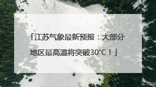 江苏气象最新预报：大部分地区最高温将突破30℃！