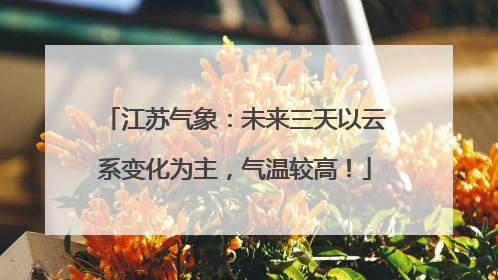 江苏气象：未来三天以云系变化为主，气温较高！
