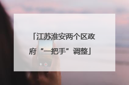 江苏淮安两个区政府“一把手”调整