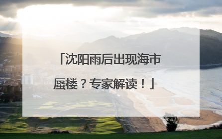 沈阳雨后出现海市蜃楼？专家解读！