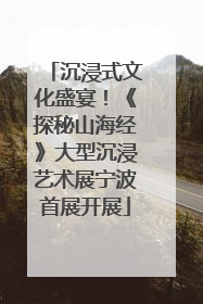 沉浸式文化盛宴！《探秘山海经》大型沉浸艺术展宁波首展开展