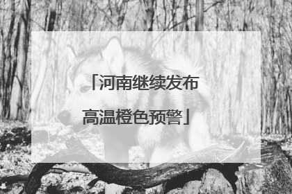 河南继续发布高温橙色预警