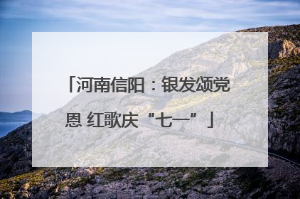 河南信阳：银发颂党恩 红歌庆“七一”