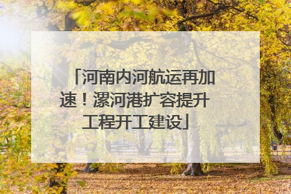 河南内河航运再加速！漯河港扩容提升工程开工建设