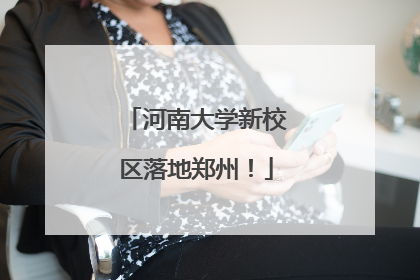 河南大学新校区落地郑州！