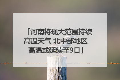 河南将现大范围持续高温天气 北中部地区高温或延续至9日